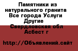 Памятники из натурального гранита - Все города Услуги » Другие   . Свердловская обл.,Асбест г.